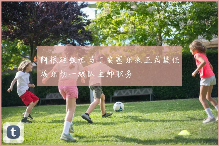 阿根廷教练马丁安塞尔米正式接任埃尔切一线队主帅职务
