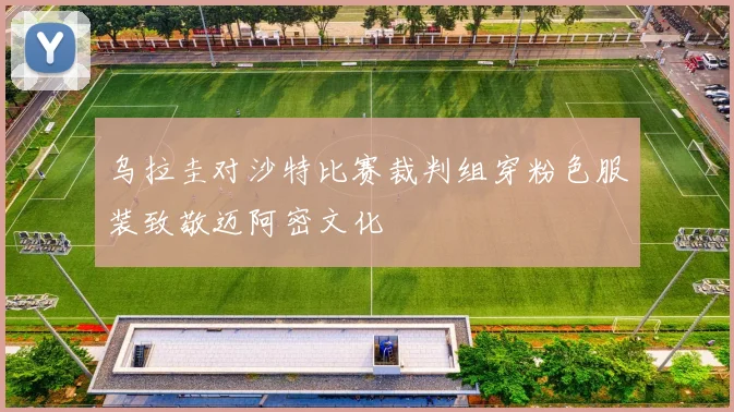 乌拉圭对沙特比赛裁判组穿粉色服装致敬迈阿密文化