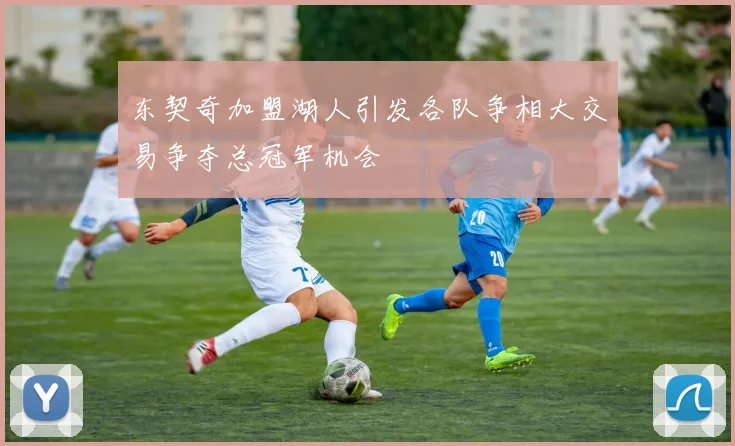 东契奇加盟湖人引发各队争相大交易争夺总冠军机会