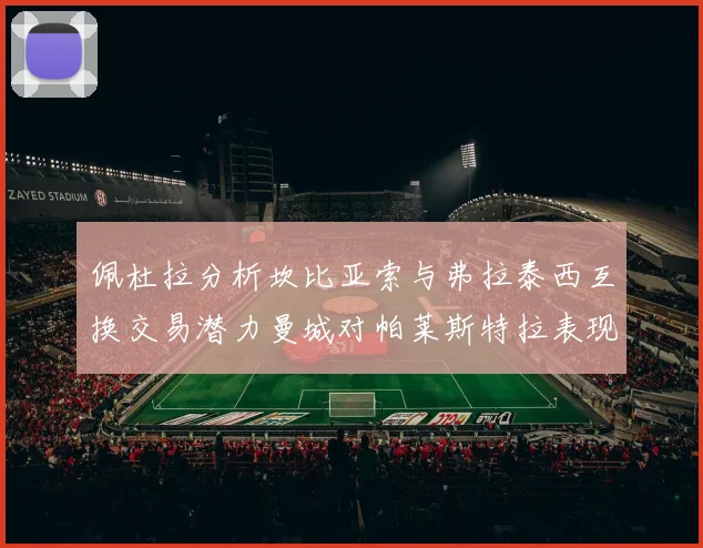 佩杜拉分析坎比亚索与弗拉泰西互换交易潜力曼城对帕莱斯特拉表现出兴趣