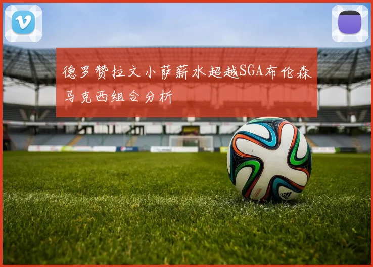 德罗赞拉文小萨薪水超越SGA布伦森马克西组合分析