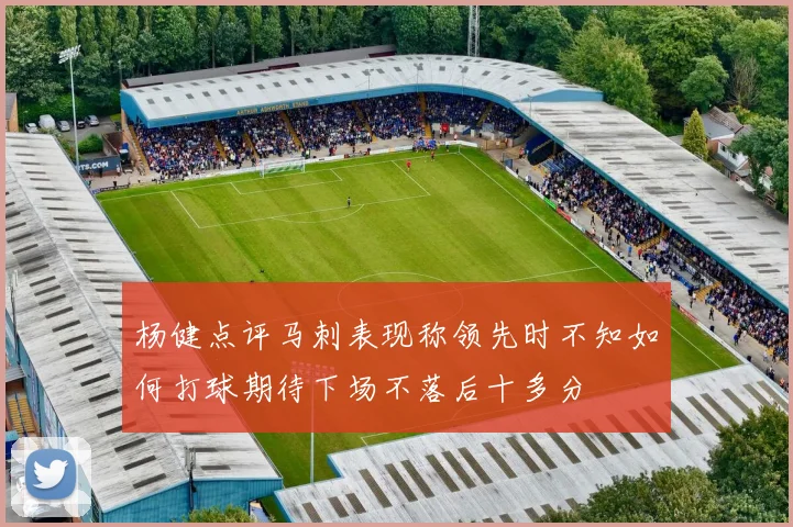 杨健点评马刺表现称领先时不知如何打球期待下场不落后十多分