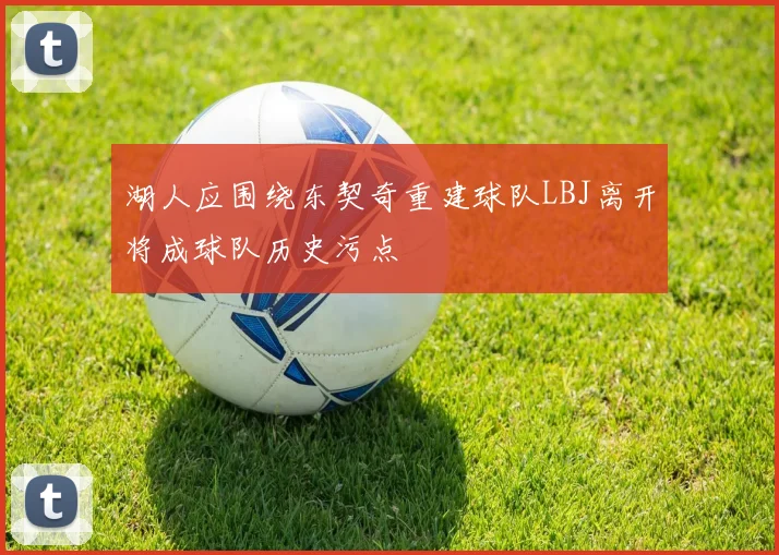 湖人应围绕东契奇重建球队LBJ离开将成球队历史污点
