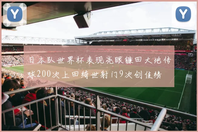 日本队世界杯表现亮眼镰田大地传球200次上田绮世射门9次创佳绩